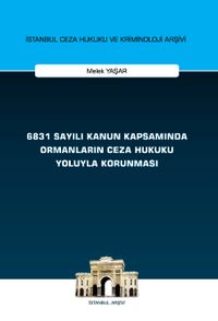 6831 Sayılı Kanun Kapsamında Ormanların Ceza Hukuku Yoluyla Korunması İstanbul Ceza Hukuku ve Kriminoloji Arşivi Yayın No: 66