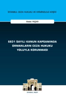 6831 Sayılı Kanun Kapsamında Ormanların Ceza Hukuku Yoluyla Korunması İstanbul Ceza Hukuku ve Kriminoloji Arşivi Yayın No: 66