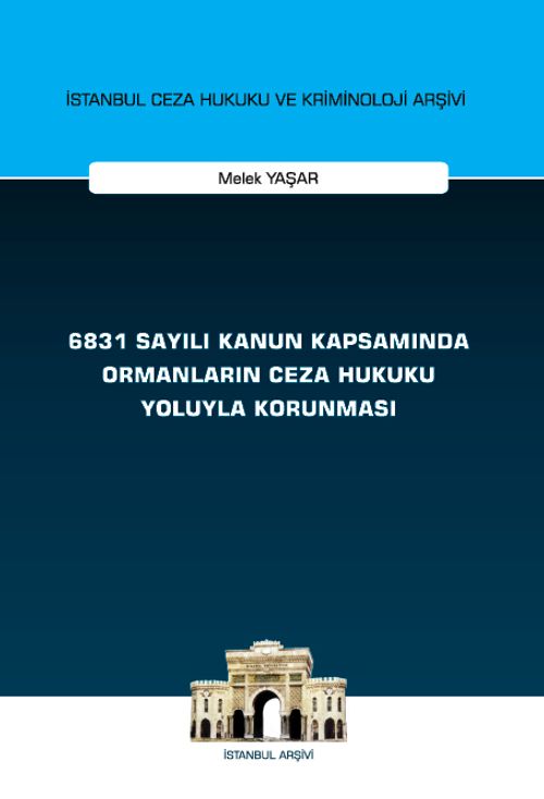 6831 Sayılı Kanun Kapsamında Ormanların Ceza Hukuku Yoluyla Korunması İstanbul Ceza Hukuku ve Kriminoloji Arşivi Yayın No: 66