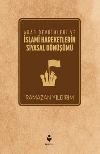 Arap Devrimleri ve İslami Hareketlerin Siyasal Dönüşümü