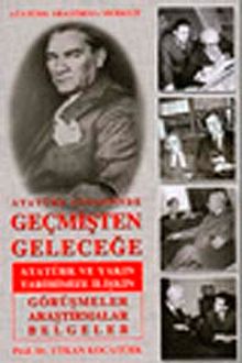 Atatürk Çizgisinde Geçmişten Geleceğe Atatürk ve Yakın Tarihimize İlişkin Görüşmeler Araştırmalar Belgeler