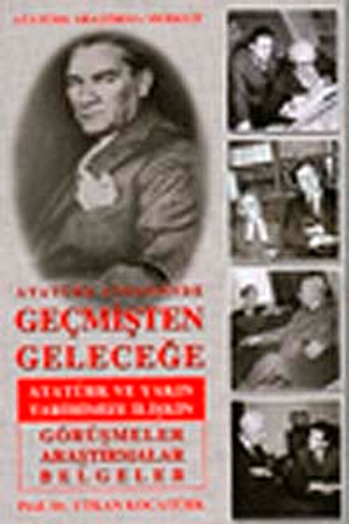 Atatürk Çizgisinde Geçmişten Geleceğe Atatürk ve Yakın Tarihimize İlişkin Görüşmeler Araştırmalar Belgeler