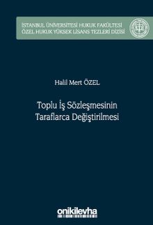 Toplu İş Sözleşmesinin Taraflarca Değiştirilmesi İstanbul Üniversitesi Hukuk Fakültesi Özel Hukuk Yüksek Lisans Tezleri Dizisi No: 75