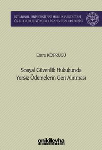Sosyal Güvenlik Hukukunda Yersiz Ödemelerin Geri Alınması İstanbul Üniversitesi Hukuk Fakültesi Özel Hukuk Yüksek Lisans Tezleri Dizisi No: 76