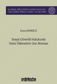 Sosyal Güvenlik Hukukunda Yersiz Ödemelerin Geri Alınması İstanbul Üniversitesi Hukuk Fakültesi Özel Hukuk Yüksek Lisans Tezleri Dizisi No: 76