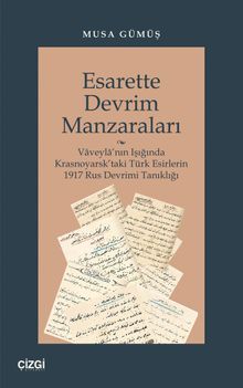 Esarette Devrim Manzaraları & Vaveyla'nın Işığında Krasnoyarsk'taki Türk Esirlerin 1917 Rus Devrimi Tanıklığı