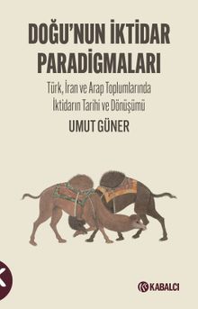 Doğu'nun İktidar Paradigmaları & Türk, İran ve Arap Toplumlarında İktidarın Tarihi ve Dönüşümü