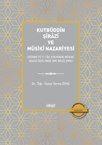 Kutbüddîn Şîrazî ve Mûsikî Nazariyesi  (Dürretü't-Tac Eserinin Mûsikî Bahsi Özelinde Bir İnceleme)