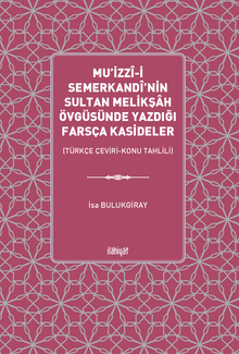 Mu'izzî-i Semerkandî'nin Sultan Melikşah Övgüsünde Yazdığı Farsça Kasideler  (Türkçe Çeviri-Konu Tahlili)