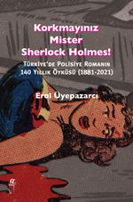Korkmayınız Mister Sherlock Holmes! & Türkiye'de Polisiye Romanın  140 Yıllık Öyküsü (1881-2021