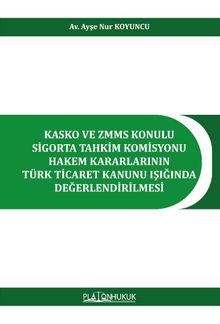Kasko ve Zmms Konulu Sigorta Tahkim Komisyonu Hakem Kararlarının Türk Ticaret Kanunu Işığında Değerlendirilmesi 