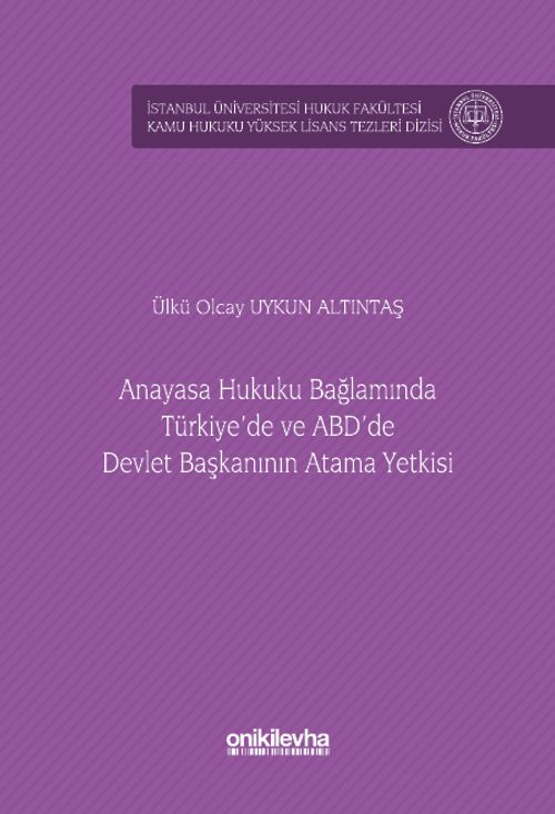 Anayasa Hukuku Bağlamında Türkiye'de ve ABD'de Devlet Başkanının Atama Yetkisi İstanbul Üniversitesi Hukuk Fakültesi Kamu Hukuku Yüksek Lisans Tezleri Dizisi No: 15