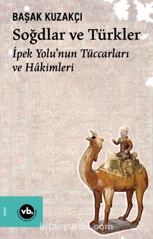Soğdlar ve Türkler & İpek Yolu’nun Tüccarları ve Hakimleri