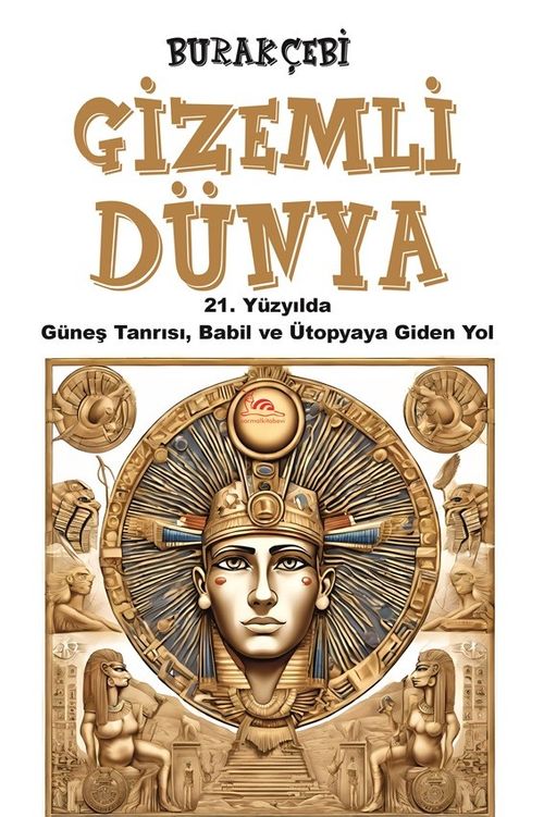 Gizemli Dünya & 21. Yüzyılda Güneş Tanrısı, Babil ve Ütopyaya Giden Yol