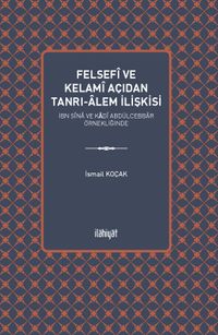 Felsefi ve Kelami Açıdan Tanrı-Âlem İlişkisi & İbn Sîna ve Kādî Abdülcebbar Örnekliğinde