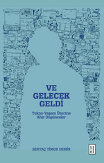 Ve Gelecek Geldi & Tekno-Yaşam Üzerine Ahir Düşünceler