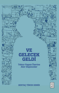 Ve Gelecek Geldi & Tekno-Yaşam Üzerine Ahir Düşünceler