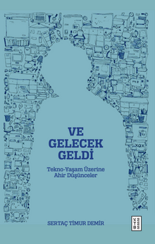 Ve Gelecek Geldi & Tekno-Yaşam Üzerine Ahir Düşünceler