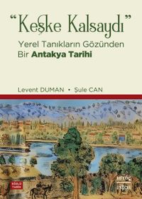 Keşke Kalsaydı & Yerel Tanıkların Gözünden Bir Antakya Tarihi