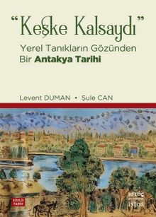 Keşke Kalsaydı & Yerel Tanıkların Gözünden Bir Antakya Tarihi