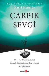 Çarpık Sevgi & Ebeveyn Narsisizminin Zararlı Etkilerinden Kurtulmak ve İyileşmek 