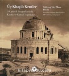 Üç Kitaplı Kentler - Cities of the Three Books: 19. Yüzyıl Fotoğraflarında Kudüs ve Kutsal Topraklar
