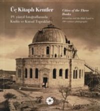 Üç Kitaplı Kentler - Cities of the Three Books: 19. Yüzyıl Fotoğraflarında Kudüs ve Kutsal Topraklar