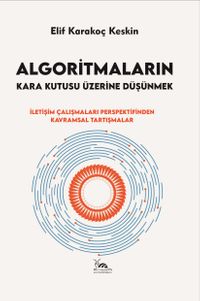 Algoritmaların Kara Kutusu Üzerine Düşünmek & İletişim Çalışmaları Perspektifinden Kavramsal Tartışmalar