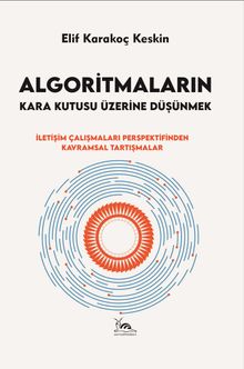 Algoritmaların Kara Kutusu Üzerine Düşünmek & İletişim Çalışmaları Perspektifinden Kavramsal Tartışmalar