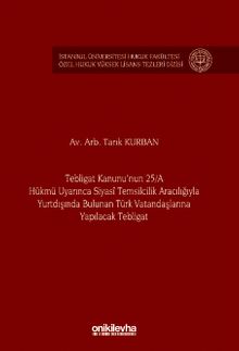 Tebligat Kanunu'nun 25/A Hükmü Uyarınca Siyasi Temsilcilik Aracılığıyla Yurtdışında Bulunan Türk Vatandaşlarına Yapılacak Tebligat İstanbul Üniversitesi Hukuk Fakültesi Özel Hukuk Yüksek Lisans Tezleri Dizisi No: 77