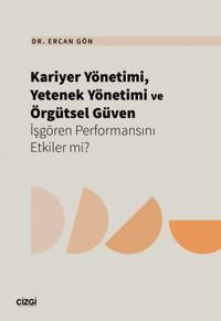 Kariyer Yönetimi, Yetenek Yönetimi ve Örgütsel Güven İşgören Performansını Etkiler mi? 