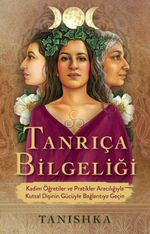 Tanrıça Bilgeliği & Kadim Öğretiler ve Pratikler Aracılığıyla Kutsal Dişinin Gücüyle Bağlantıya Geçin