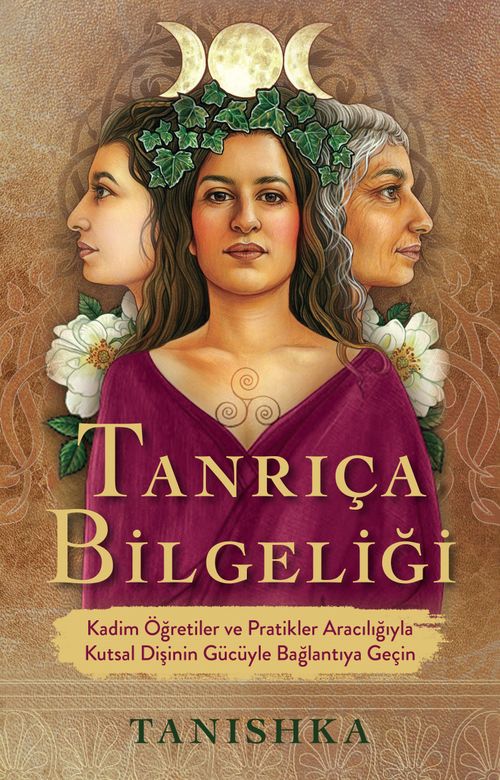Tanrıça Bilgeliği & Kadim Öğretiler ve Pratikler Aracılığıyla Kutsal Dişinin Gücüyle Bağlantıya Geçin