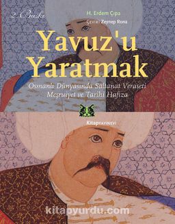 Yavuz’u Yaratmak & Osmanlı Dünyasında Saltanat Veraseti Meşruiyet ve Tarihi Hafıza