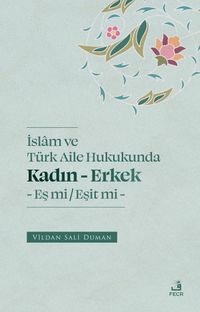 İslam ve Türk Aile Hukukunda Kadın-Erkek Eş mi / Eşit mi