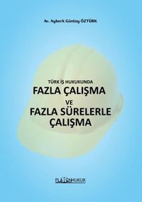 Türk İş Hukukunda Fazla Çalışma ve Fazla Sürelerle Çalışma 