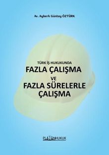 Türk İş Hukukunda Fazla Çalışma ve Fazla Sürelerle Çalışma 