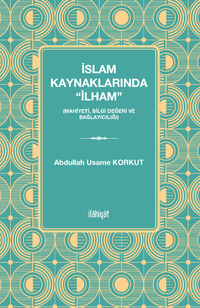 İslam Kaynaklarında “İlham” (Mahiyeti, Bilgi Değeri ve Bağlayıcılığı)