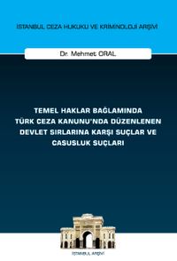 Temel Haklar Bağlamında Türk Ceza Kanunu'nda Düzenlenen Devlet Sırlarına Karşı Suçlar ve Casusluk Suçları İstanbul Ceza Hukuku ve Kriminoloji Arşivi Yayın No: 74