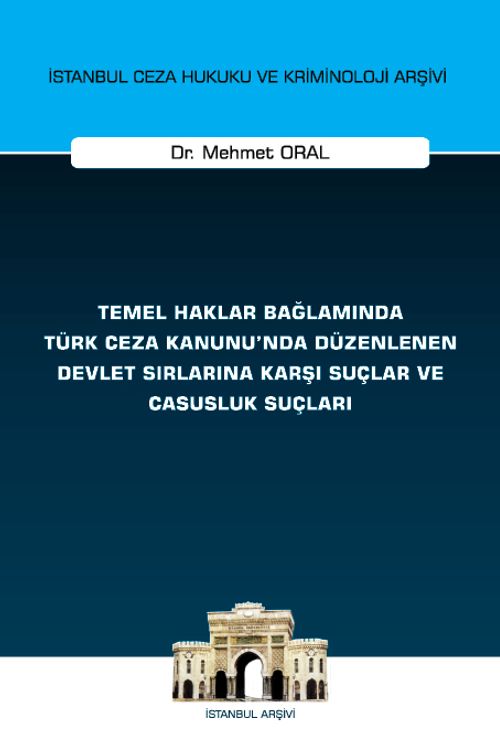 Temel Haklar Bağlamında Türk Ceza Kanunu'nda Düzenlenen Devlet Sırlarına Karşı Suçlar ve Casusluk Suçları İstanbul Ceza Hukuku ve Kriminoloji Arşivi Yayın No: 74