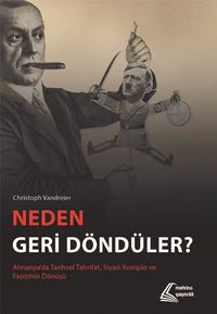 Neden Geri Döndüler? & Almanya'da Tarihsel Tahrifat, Siyasi Komplo ve Faşizmin Dönüşü