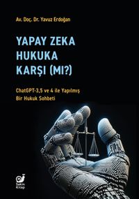 Yapay Zeka Hukaka Karşı (Mı)? & (ChatGPT-3,5 ve 4 ile Yapılmış Bir Hukuk Sohbeti)