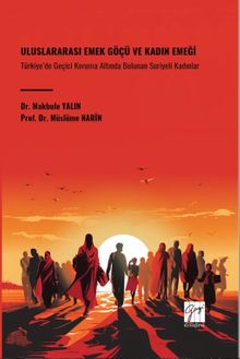  Uluslararası Emek Göçü Ve Kadın Emeği Türkiye'de Geçici Koruma Altında Bulunan Suriyeli Kadınlar