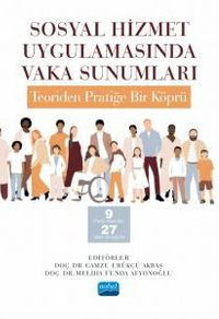 Sosyal Hizmet Uygulamasında Vaka Sunumları: Teoriden Pratiğe Bir Köprü & 9 Farklı Alandan 27 Vaka Örneği İle