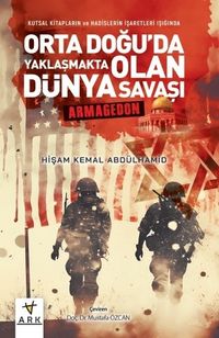 Kutsal Kitapların ve Hadislerin İşaretleri Işığında Orta Doğu'da Yaklaşmakta Olan Dünya Savaşı - Armagedon 