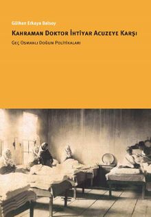 Kahraman Doktor İhtiyar Acuzeye Karşı & Geç Osmanlı Doğum Politikaları
