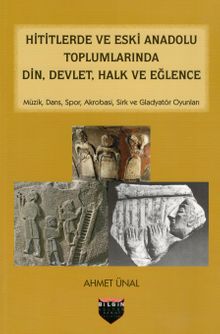 Hititlerde ve Eski Anadolu Toplumlarında Din,Devlet,Halk Ve Eğlence 