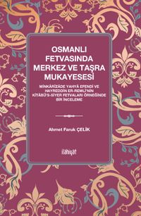 Osmanlı Fetvasında Merkez ve Taşra Mukayesesi  & Minkarîzade Yahya Efendi ve Hayreddin er-Remlî'nin Kitabü's-Siyer Fetvaları Örneğinde Bir İnceleme