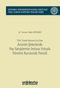 Türk Ticaret Kanunu'na Göre Anonim Şirketlerde Pay Sahiplerinin İmtiyaz Yoluyla Yönetim Kurulunda Temsili İstanbul Üniversitesi Hukuk Fakültesi Özel Hukuk Doktora Tezleri Dizisi No: 45