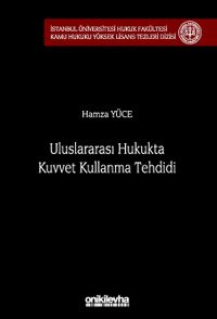 Uluslararası Hukukta Kuvvet Kullanma Tehdidi İstanbul Üniversitesi Hukuk Fakültesi Kamu Hukuku Yüksek Lisans Tezleri Dizisi No: 18